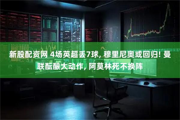 新股配资网 4场英超丢7球, 穆里尼奥或回归! 曼联酝酿大动作, 阿莫林死不换阵