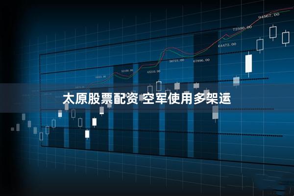 太原股票配资 空军使用多架运