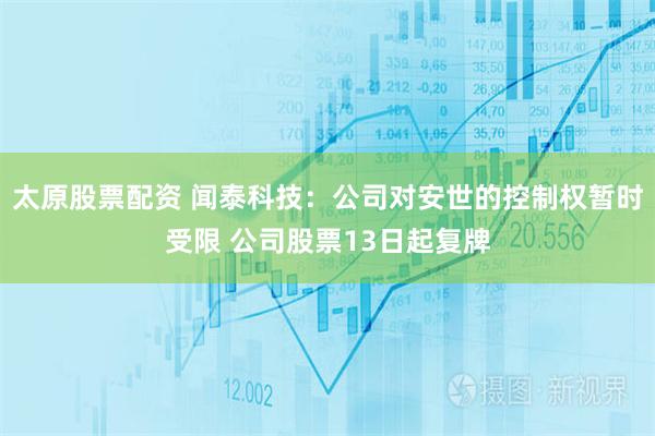 太原股票配资 闻泰科技：公司对安世的控制权暂时受限 公司股票13日起复牌