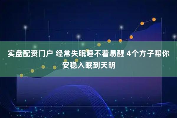 实盘配资门户 经常失眠睡不着易醒 4个方子帮你安稳入眠到天明