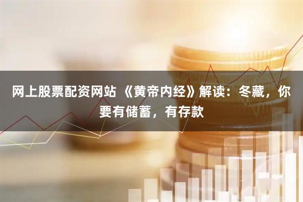 网上股票配资网站 《黄帝内经》解读：冬藏，你要有储蓄，有存款