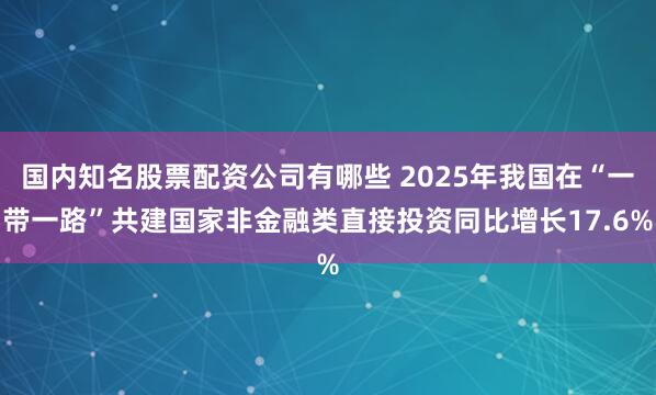 国内知名股票配资公司有哪些 2025年我国在“一带一路”共建国家非金融类直接投资同比增长17.6%