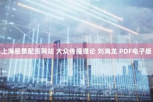 上海股票配资网站 大众传播理论 刘海龙 PDF电子版