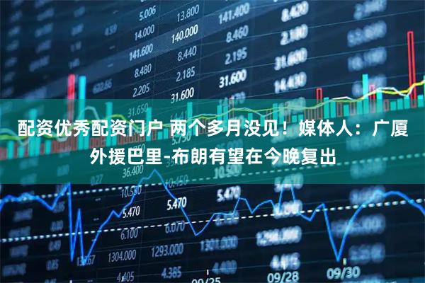 配资优秀配资门户 两个多月没见！媒体人：广厦外援巴里-布朗有望在今晚复出