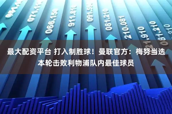 最大配资平台 打入制胜球！曼联官方：梅努当选本轮击败利物浦队内最佳球员