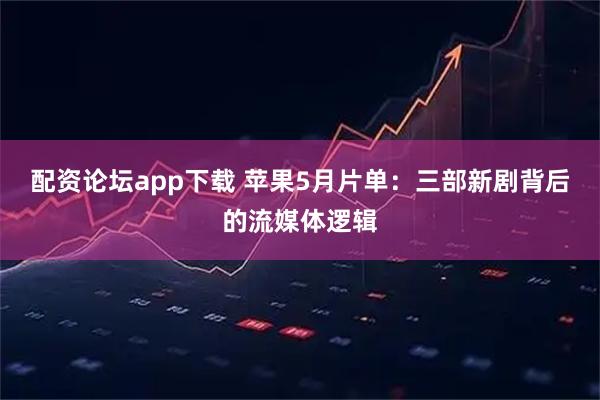 配资论坛app下载 苹果5月片单：三部新剧背后的流媒体逻辑